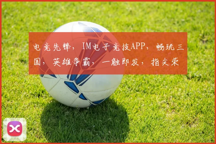 电竞先锋，IM电子竞技APP，畅玩三国，英雄争霸，一触即发，指尖荣耀，等你来战