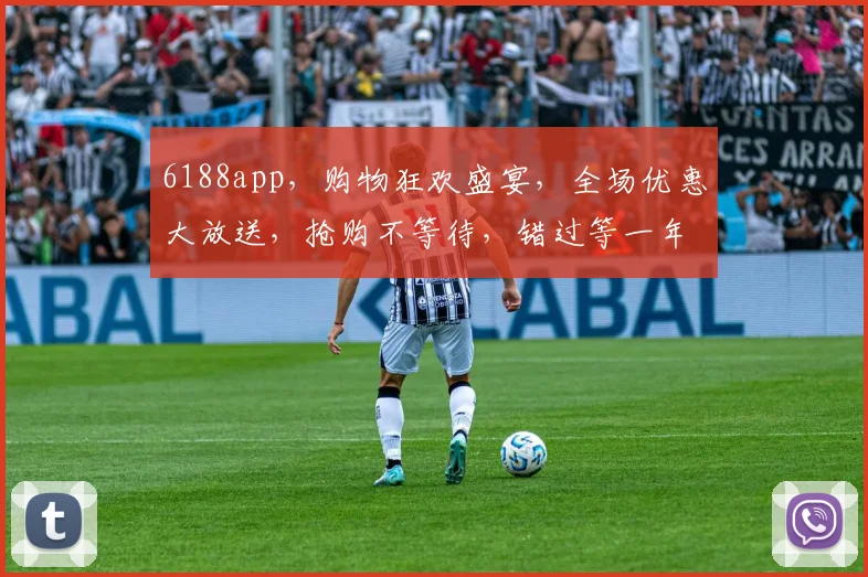 6188app，购物狂欢盛宴，全场优惠大放送，抢购不等待，错过等一年