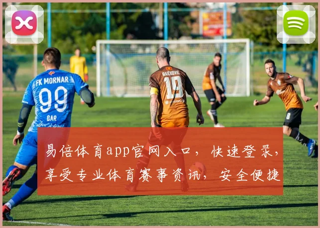 易倍体育app官网入口，快速登录，享受专业体育赛事资讯，安全便捷两不误，不容错过