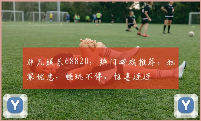 非凡娱乐68820，热门游戏推荐，独家优惠，畅玩不停，惊喜连连