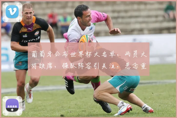 葡萄牙公布世界杯大名单，两员大将缺席，强队阵容引关注，悬念重重