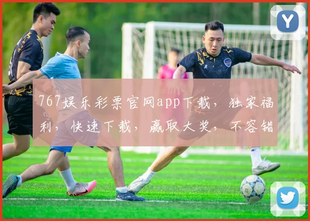 767娱乐彩票官网app下载，独家福利，快速下载，赢取大奖，不容错过，立即体验