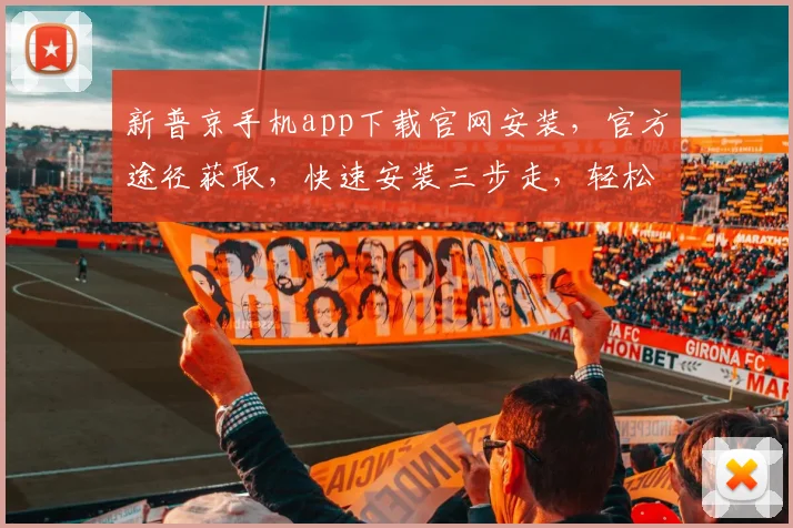 新普京手机app下载官网安装，官方途径获取，快速安装三步走，轻松体验