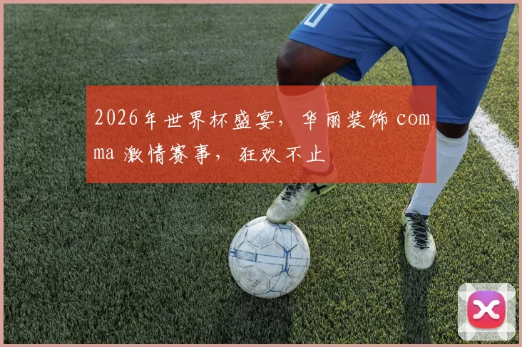 2026年世界杯盛宴，华丽装饰 comma 激情赛事，狂欢不止