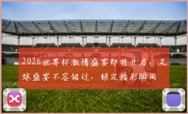 2026世界杯激情盛宴即将开启，足球盛宴不容错过，锁定精彩瞬间